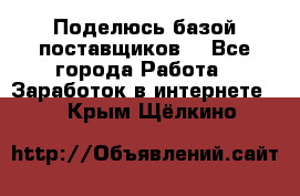 Поделюсь базой поставщиков! - Все города Работа » Заработок в интернете   . Крым,Щёлкино